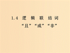 2018年高中數(shù)學(xué) 第一章 常用邏輯用語(yǔ) 1.4 邏輯聯(lián)結(jié)詞“且”“或”“非”課件 北師大版選修1 -1.ppt