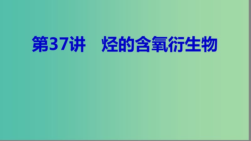 2019高考化学大一轮复习 第十一章 有机化学基础 第37讲 烃的含氧衍生物课件 鲁科版选修5.ppt_第1页