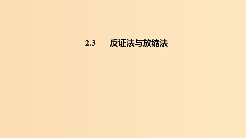 2018-2019高中數(shù)學(xué) 第二講 證明不等式的基本方法 2.3 反證法與放縮法課件 新人教A版選修4-5.ppt_第1頁