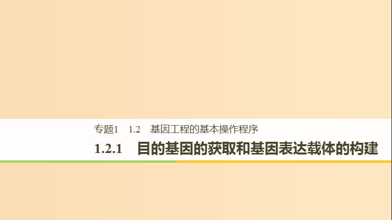 2018-2019學(xué)年高中生物 專題1 基因工程 1.2 基因工程的基本操作程序 1.2.1 目的基因的獲取和基因表達(dá)載體的構(gòu)建課件 新人教版選修3.ppt_第1頁