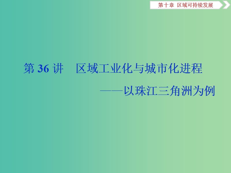 2019高考地理一轮复习 第10章 区域可持续发展 第36讲 区域工业化与城市化进程——以珠江三角洲为例课件 湘教版.ppt_第1页