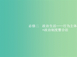 2019年高考政治二輪復(fù)習(xí) 第二編 專題整合 高頻突破 政治生活-行為主體+政治制度整合法 2.4 政治生活中的行為主體-公民與政府課件.ppt