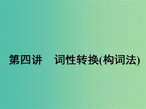 2020高考英語新創(chuàng)新一輪復(fù)習(xí) 語法 第一部分 掌握基礎(chǔ)詞法 第四講 詞性轉(zhuǎn)換（構(gòu)詞法）課件 牛津譯林版.ppt