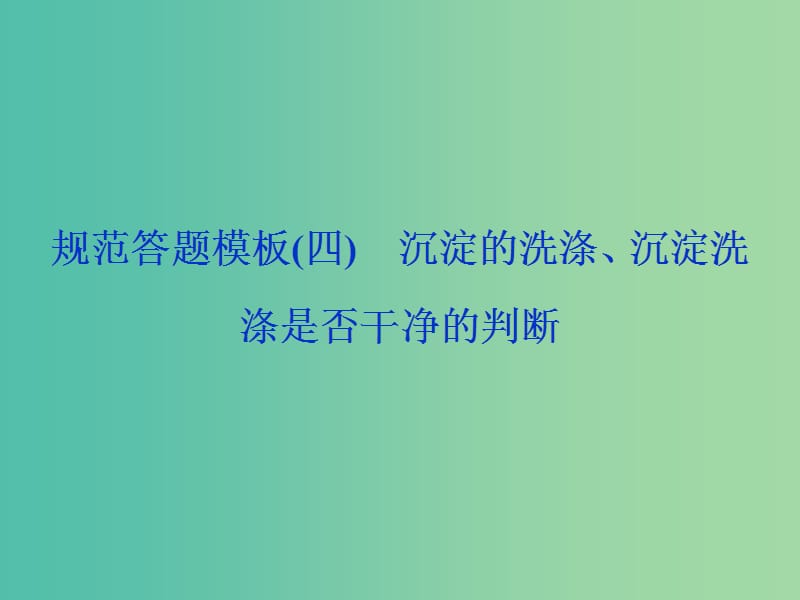 2019高考化学三轮冲刺 规范答题模板（四）沉淀的洗涤、沉淀洗涤是否干净的判断课件.ppt_第1页