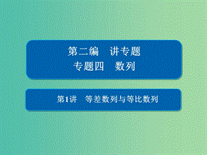 2019高考數(shù)學(xué)二輪復(fù)習(xí) 第二編 專題四 數(shù)列 第1講 等差數(shù)列與等比數(shù)列課件 文.ppt