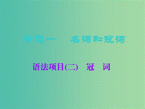 2019版高考英語一輪復習 語法專項 專題一 名詞和冠詞 語法項目（二）冠詞課件 北師大版.ppt