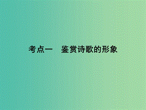 2019年高考語文一輪復(fù)習(xí) 專題七 古代詩歌鑒賞 考點(diǎn)1 鑒賞詩歌的形象課件.ppt