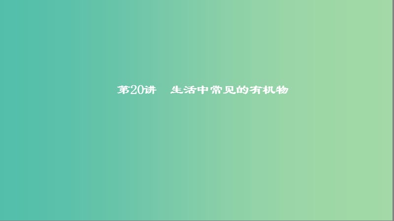 2019高考化学一轮复习 第20讲 生活中常见的有机物课件.ppt_第1页