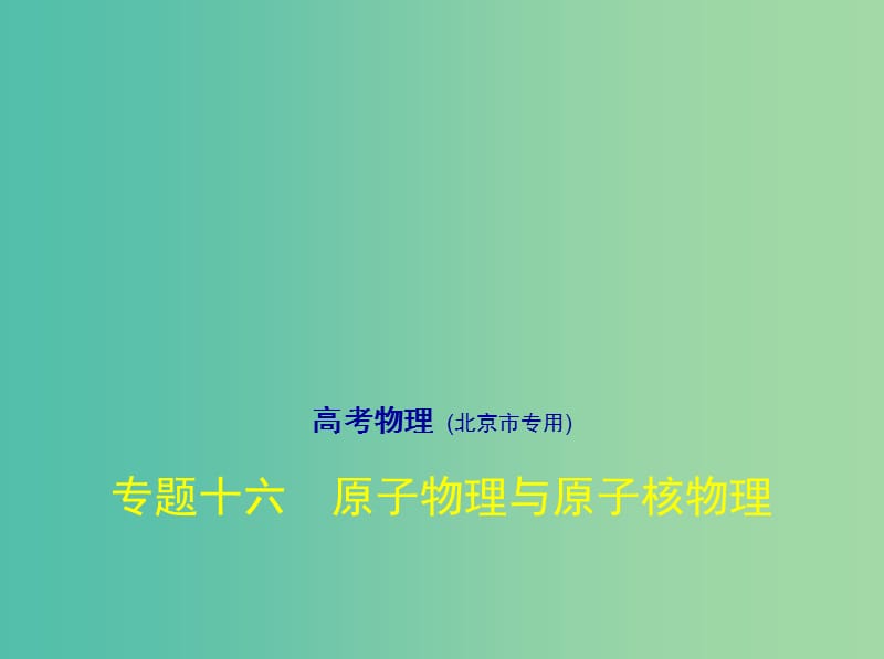 北京市2019版高考物理 专题十六 原子物理与原子核物理课件.ppt_第1页