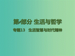 高考政治二輪復(fù)習(xí) 專(zhuān)題13 生活智慧與時(shí)代精神課件.ppt