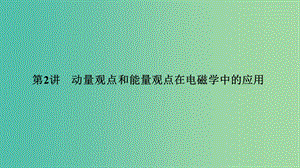 2019版高考物理二輪復習 專題二 動量與能量 第2講 動量觀點和能量觀點在電磁學中的應用課件.ppt