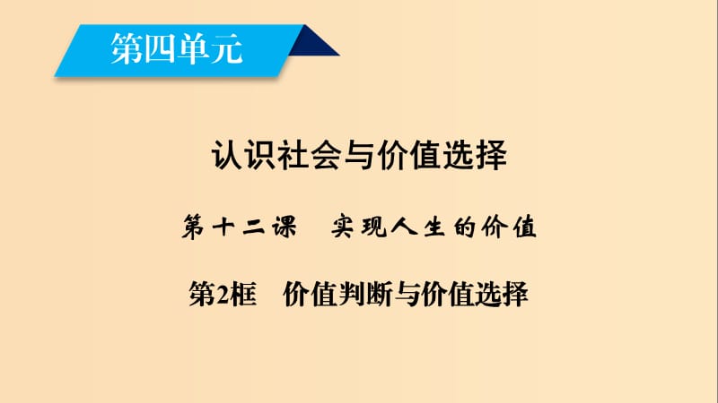 2018-2019學年高中政治 第四單元 認識社會與價值選擇 第12課 實現(xiàn)人生的價值 第2框 價值判斷與價值選擇課件 新人教版必修4.ppt_第1頁