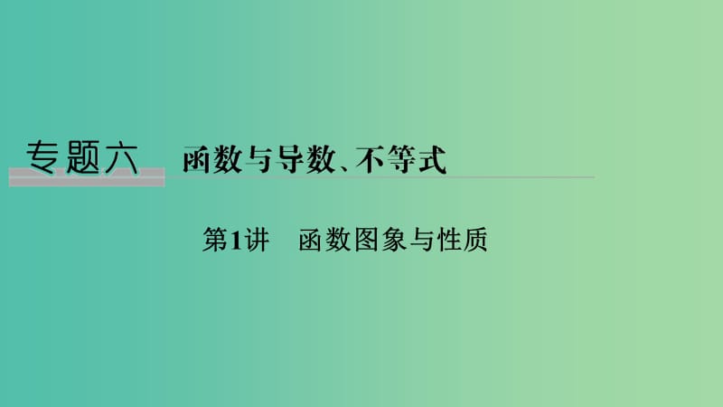 2019届高考数学二轮复习 专题六 函数与导数、不等式 第1讲 函数图象与性质课件 理.ppt_第1页