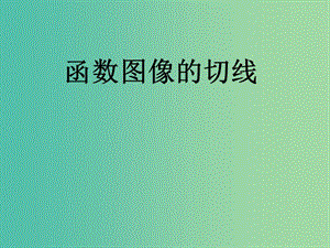 高考數(shù)學(xué)二輪復(fù)習(xí) 導(dǎo)數(shù)的應(yīng)用 函數(shù)圖像的切線課件 理.ppt