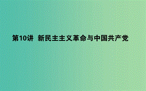 2019年高考?xì)v史一輪復(fù)習(xí) 第四單元 馬克思主義的產(chǎn)生、發(fā)展與中國新民主主義革命 第10講 新民主主義革命與中國共產(chǎn)黨課件 岳麓版.ppt