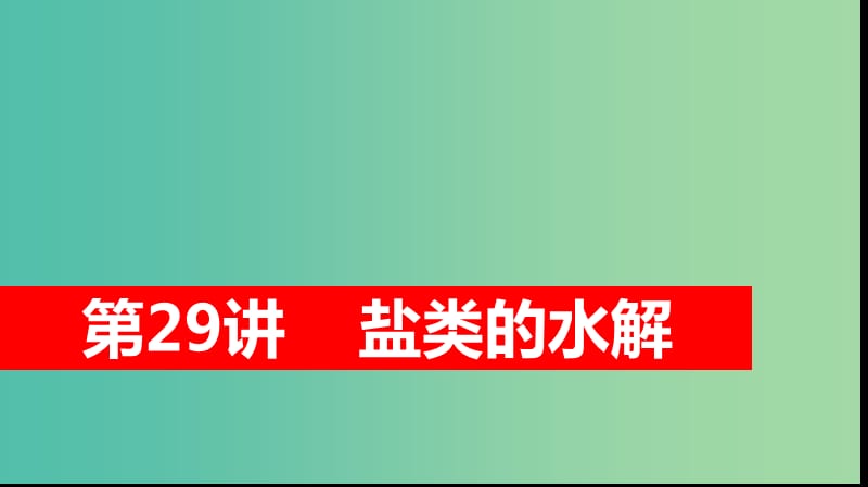 2019高考化学大一轮复习 第八章 水溶液中的离子平衡 第29讲 盐类的水解课件 鲁科版.ppt_第1页