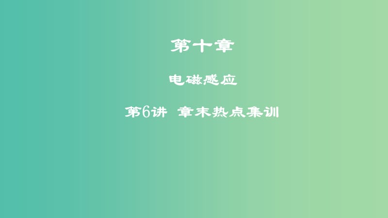 2019高考物理一轮复习 第十章 电磁感应 第6讲 章末热点集训课件.ppt_第1页