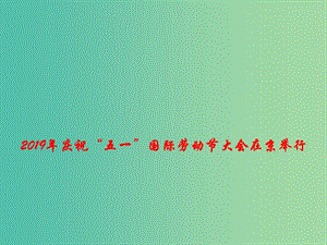 2019高考政治總復習 時政熱點 2019年慶?！拔逡弧眹H勞動節(jié)大會在京舉行課件.ppt