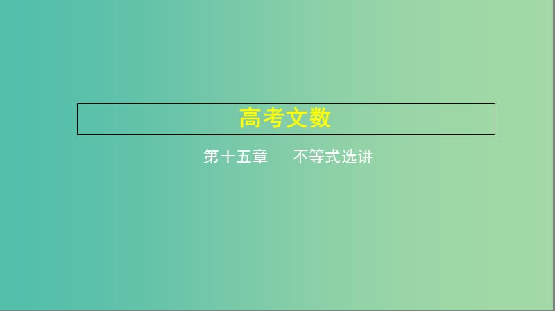 2019高考数学一轮复习 第十五章 不等式选讲课件 文.ppt_第1页