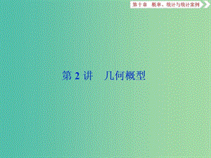 2019高考數(shù)學一輪復習 第10章 概率、統(tǒng)計和統(tǒng)計案例 第2講 幾何概型課件 文.ppt