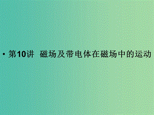 2019版高考物理二輪復(fù)習(xí) 專題三 電場與磁場 第10講 磁場及帶電體在磁場中的運動課件.ppt