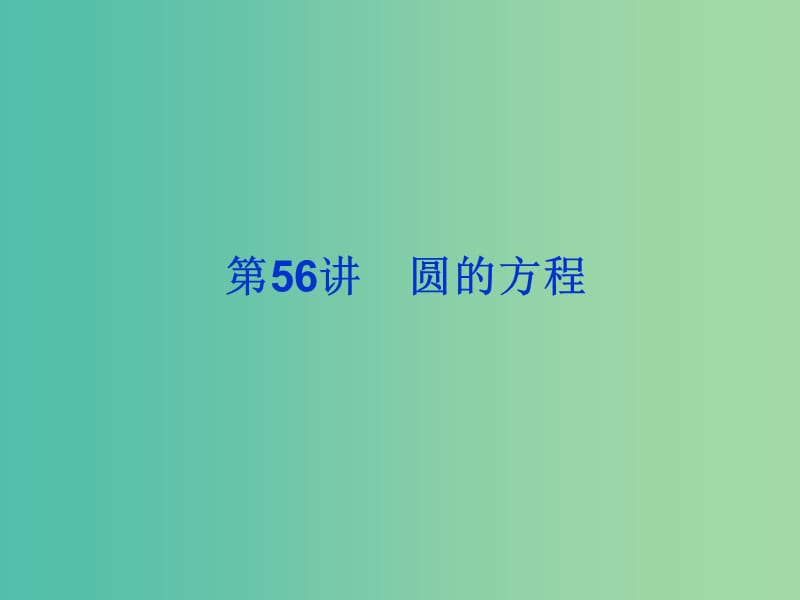 2019届高考数学总复习 第九单元 解析几何 第56讲 圆的方程课件.ppt_第1页