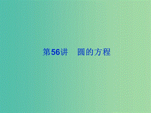 2019屆高考數(shù)學(xué)總復(fù)習(xí) 第九單元 解析幾何 第56講 圓的方程課件.ppt