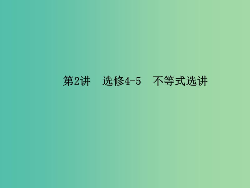 2019年高考数学大二轮复习专题八鸭部分第2讲4-5不等式选讲课件理.ppt_第1页