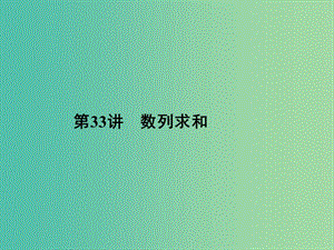 2019年高考數(shù)學(xué)一輪總復(fù)習(xí) 專題33 數(shù)列求和課件 文.ppt