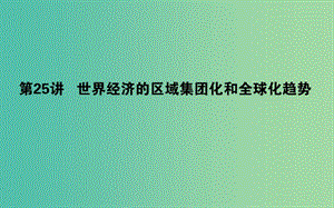 2019年高考?xì)v史二輪復(fù)習(xí)方略 專題25 世界經(jīng)濟(jì)的區(qū)域集團(tuán)化和全球化趨勢課件 人民版.ppt