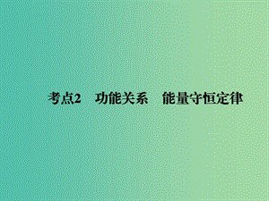 2019屆高考物理二輪復(fù)習(xí) 專題二 功和能 考點(diǎn)2 功能關(guān)系 能量守恒定律課件.ppt