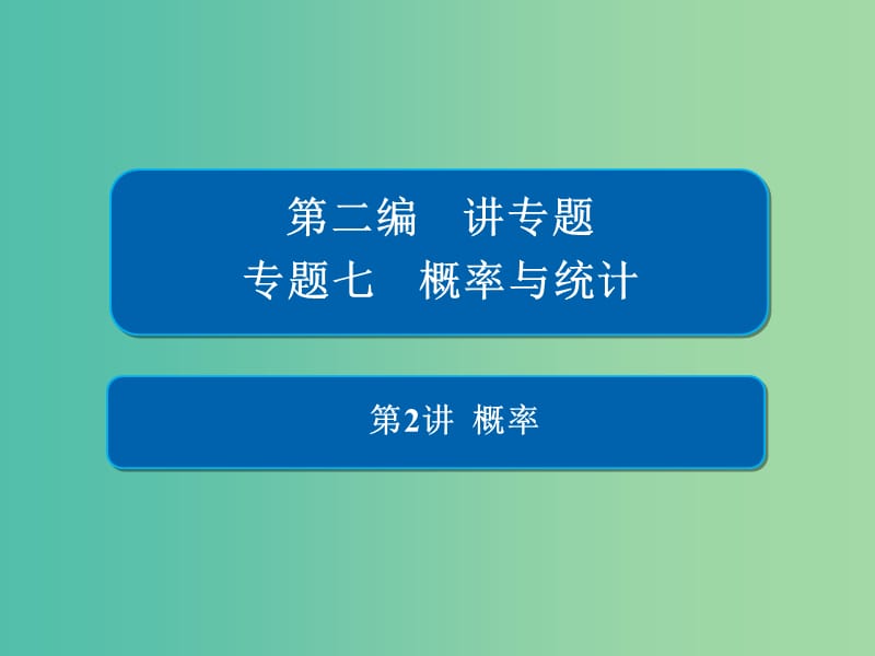 2019高考数学二轮复习第二编专题七概率与统计第2讲概率习题课件文.ppt_第1页