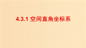 2018-2019學年高中數(shù)學 第四章 圓與方程 4.3.1 空間直角坐標系課件 新人教A版必修2.ppt