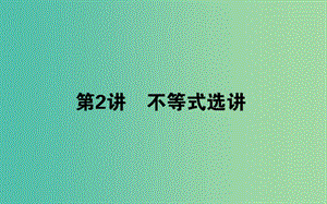 2019年高考數(shù)學(xué)二輪復(fù)習(xí) 8.2 不等式選講課件 理.ppt