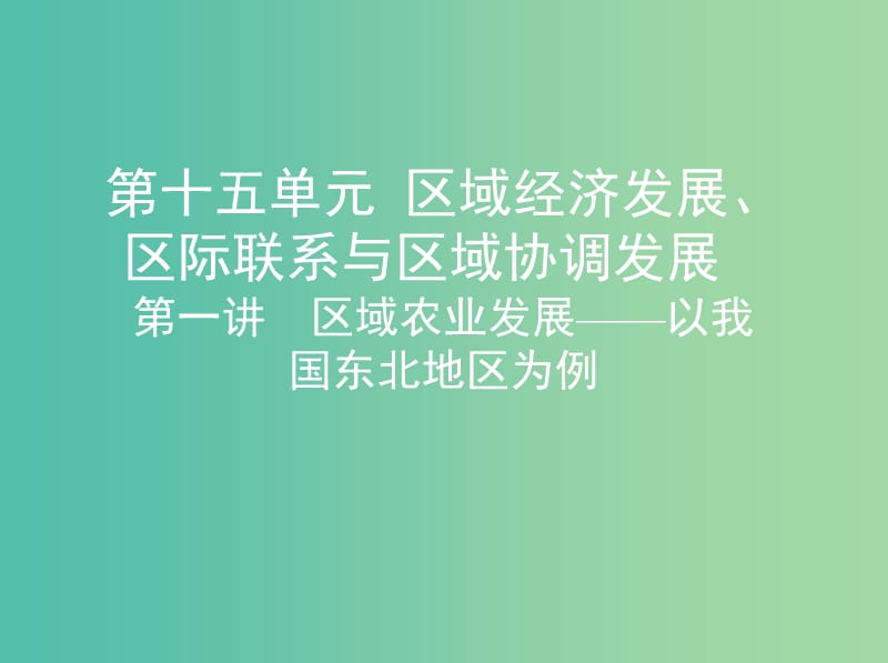 山西专用2019版高考地理总复习第十五单元区域经济发展区际联系与区域协调发展第一讲区域农业发展--以我国东北地区为例课件.ppt_第1页