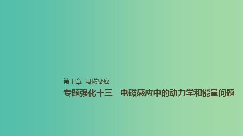 2019年高考物理一轮复习 第十章 电磁感应 专题强化十三 电磁感应中的动力学和能量问题课件.ppt_第1页