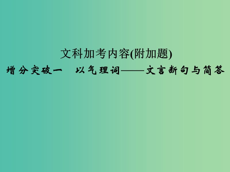 高考语文二轮复习 文科加考内容 附加题 增分突破一 以气理词-文言断句与简答课件.ppt_第1页