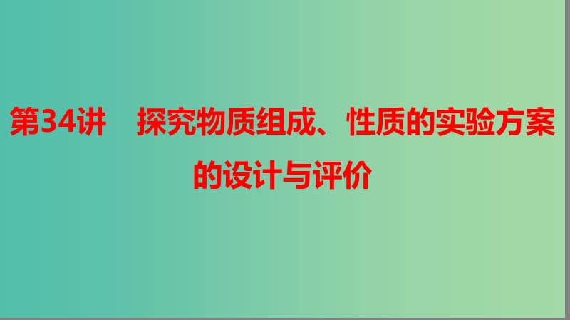 2019高考化学大一轮复习 第十章 化学实验热点 第34讲 探究物质组成、性质的实验方案的设计与评价课件 鲁科版.ppt_第1页