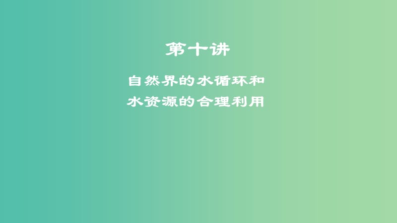 2019年度高考地理一轮复习 第十讲 自然界的水循环和水资源的合理利用课件.ppt_第1页