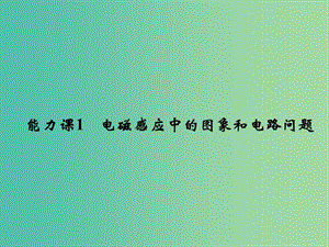 2019版高考物理總復習 第十章 電磁感應 能力課1 電磁感應中的圖象和電路問題課件.ppt