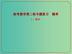 高考數(shù)學(xué)二輪復(fù)習(xí) 概率 3 概率課件 理.ppt