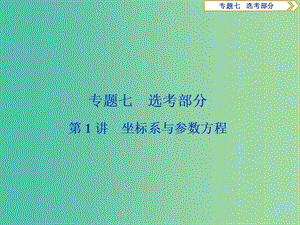 2019屆高考數(shù)學(xué)二輪復(fù)習(xí) 第二部分 突破熱點(diǎn) 分層教學(xué) 專項(xiàng)二 專題七 1 第1講 坐標(biāo)系與參數(shù)方程課件.ppt