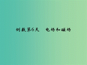 高考物理二輪復(fù)習(xí) 倒數(shù)十天沖刺 倒數(shù)第6天 電場(chǎng)和磁場(chǎng)課件.ppt