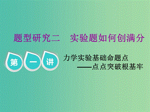 2019屆高考物理二輪復(fù)習(xí) 第二部分 題型研究二 實(shí)驗(yàn)題如何創(chuàng)滿分 第一講 力學(xué)實(shí)驗(yàn)基礎(chǔ)命題點(diǎn)——點(diǎn)點(diǎn)突破根基牢課件.ppt