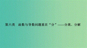 2019屆高考數學二輪復習 考前沖刺三 第六類 函數與導數問題重在“分”——分離、分解課件 理.ppt