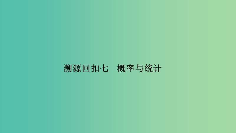 2019届高考数学二轮复习 考前冲刺四 溯源回扣七 概率与统计课件 理.ppt_第1页