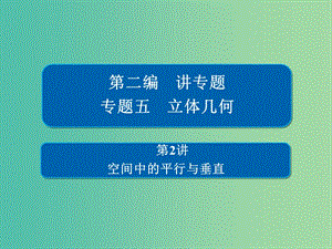 2019高考數(shù)學(xué)二輪復(fù)習(xí) 第二編 專題五 立體幾何 第2講 空間中的平行與垂直課件 文.ppt