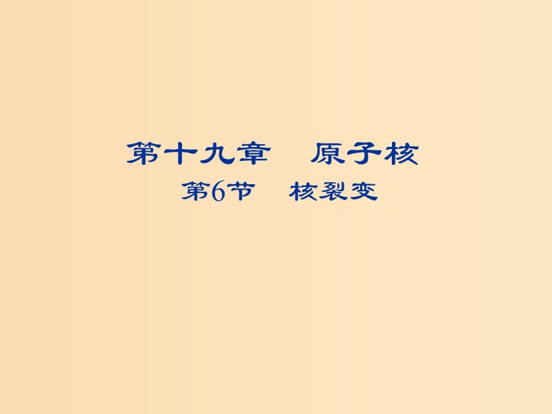 2018-2019学年高中物理 第十九章 原子核 19.6 核裂变课件 新人教版选修3-5.ppt_第1页