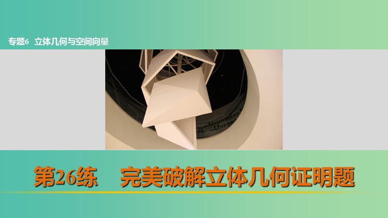 高考数学 考前三个月复习冲刺 专题6 第26练 完美破解立体几何证明题课件 理.ppt_第1页