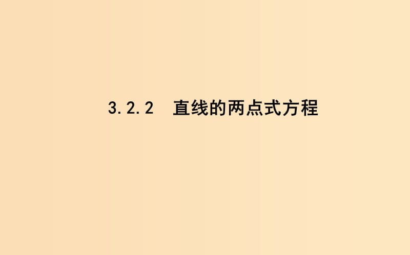 2018-2019学年高中数学 第三章 直线与方程 3.2.2 直线的两点式方程课件 新人教A版必修2.ppt_第1页